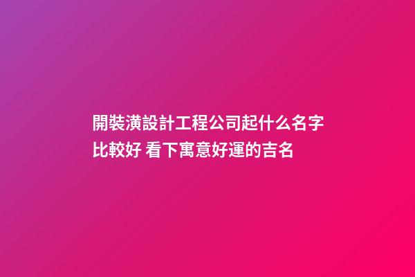 開裝潢設計工程公司起什么名字比較好 看下寓意好運的吉名-第1張-公司起名-玄機派